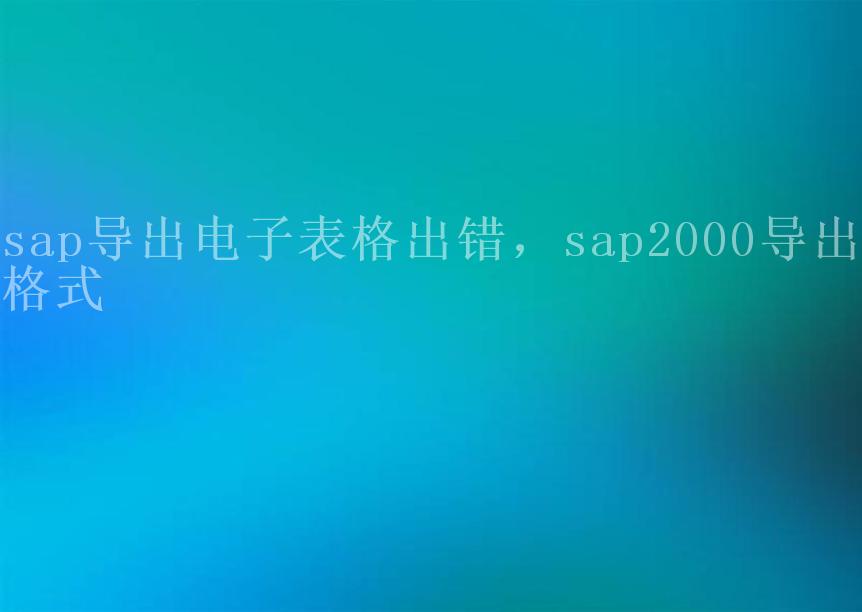 sap导出电子表格出错，sap2000导出格式1