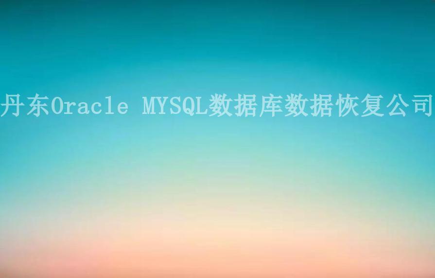 丹东Oracle MYSQL数据库数据恢复公司1