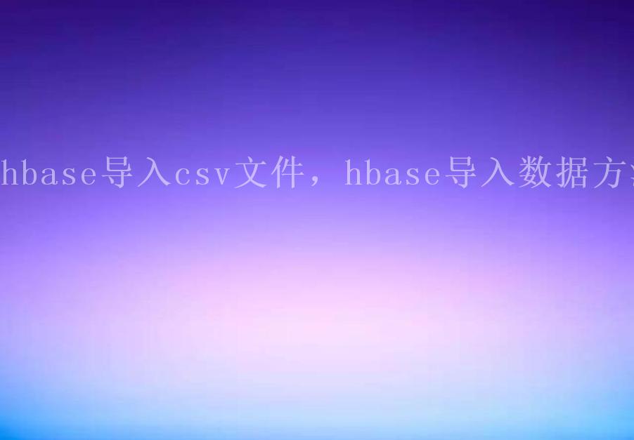 hbase导入csv文件，hbase导入数据方法1