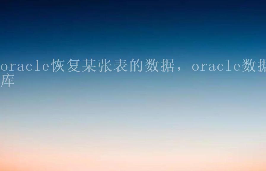 oracle恢复某张表的数据，oracle数据库2