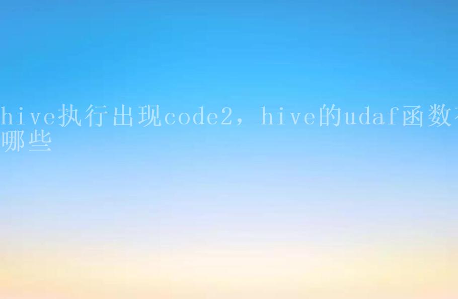 hive执行出现code2，hive的udaf函数有哪些2