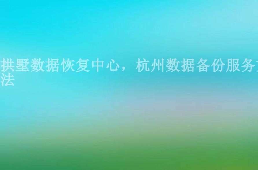 拱墅数据恢复中心，杭州数据备份服务方法1