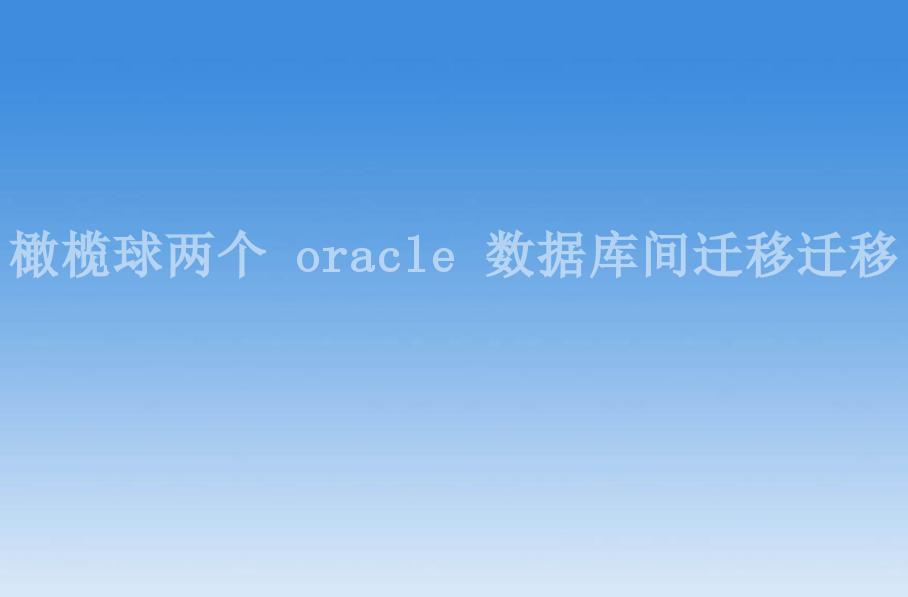 橄榄球两个 oracle 数据库间迁移迁移1