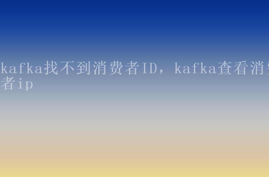 kafka找不到消费者ID，kafka查看消费者ip2