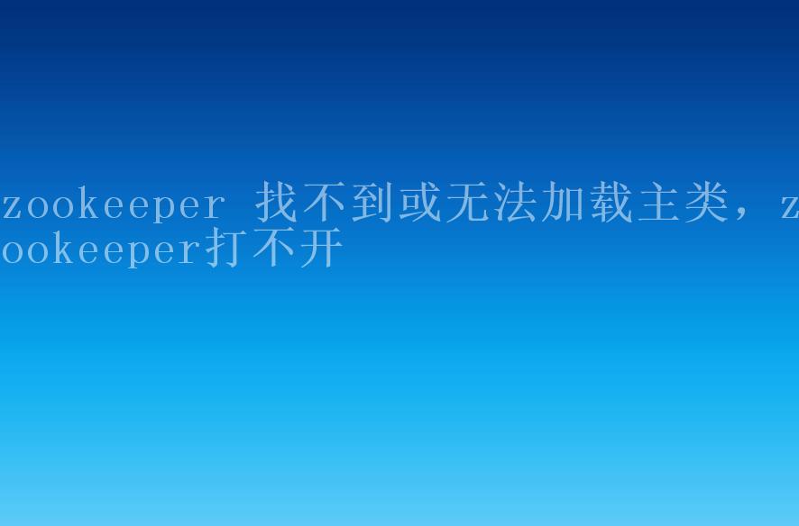 zookeeper 找不到或无法加载主类，zookeeper打不开2