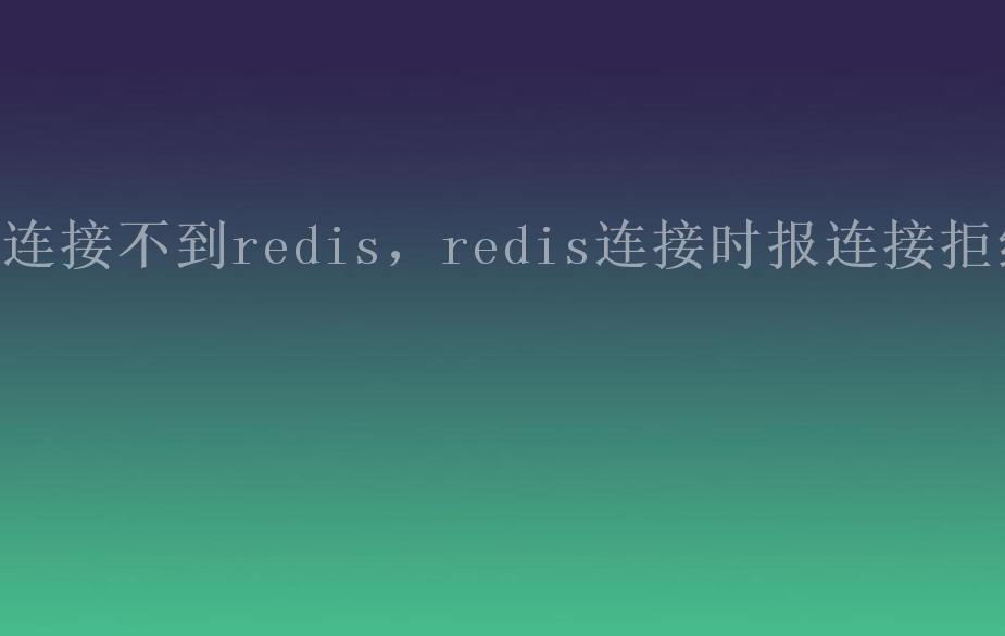 连接不到redis，redis连接时报连接拒绝2