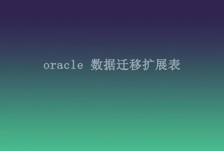 oracle 数据迁移扩展表1