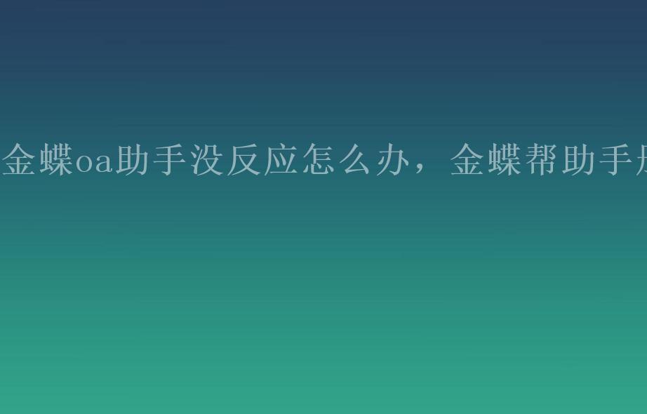 金蝶oa助手没反应怎么办，金蝶帮助手册1