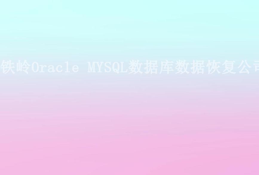 铁岭Oracle MYSQL数据库数据恢复公司2