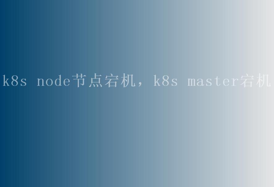 k8s node节点宕机，k8s master宕机2