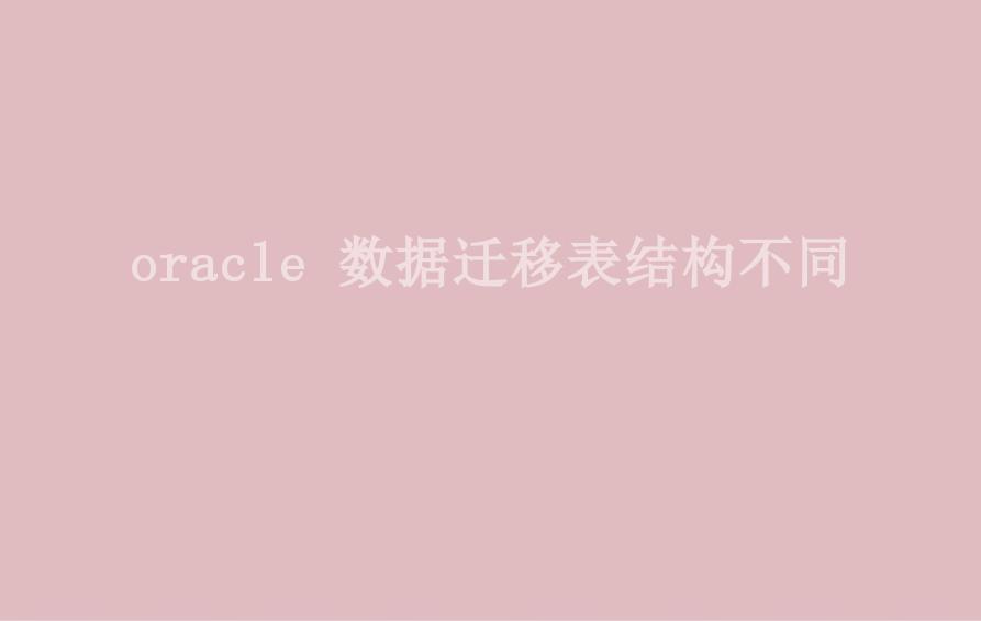 oracle 数据迁移表结构不同2