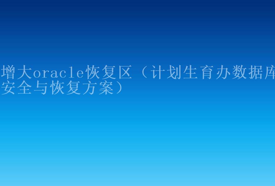 增大oracle恢复区（计划生育办数据库安全与恢复方案）1