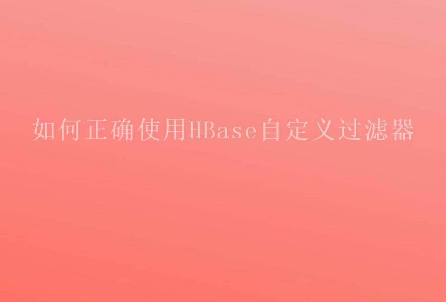 如何正确使用HBase自定义过滤器1