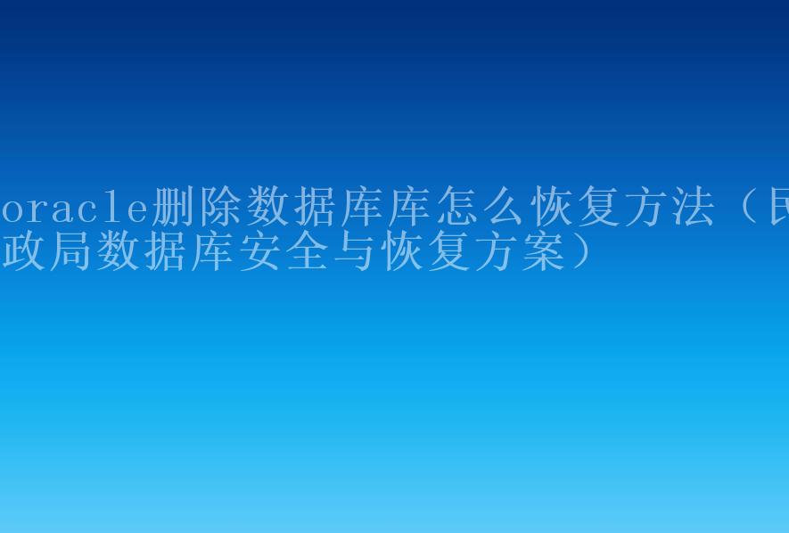 oracle删除数据库库怎么恢复方法（民政局数据库安全与恢复方案）2