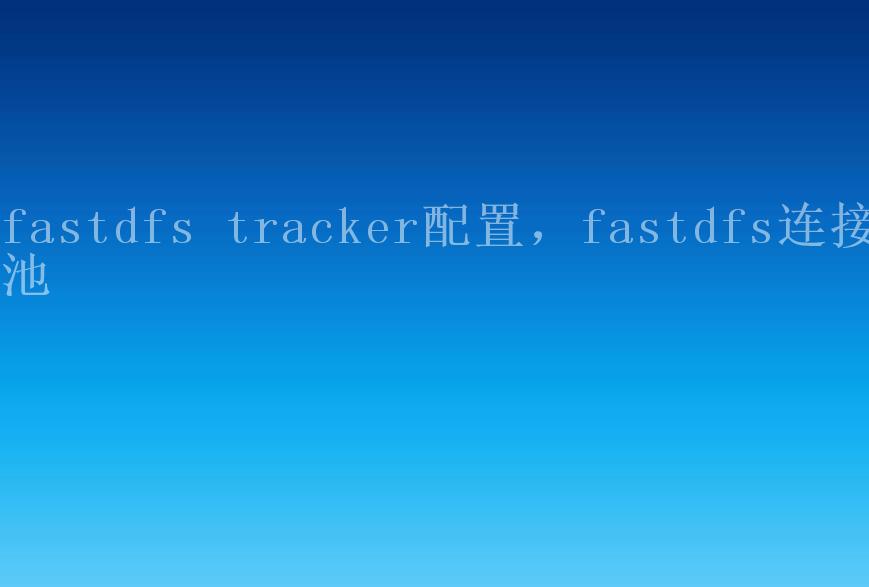 fastdfs tracker配置，fastdfs连接池2