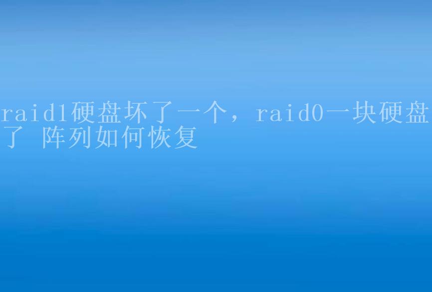 raid1硬盘坏了一个，raid0一块硬盘坏了 阵列如何恢复1