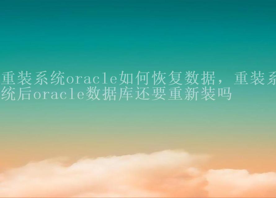 重装系统oracle如何恢复数据，重装系统后oracle数据库还要重新装吗1