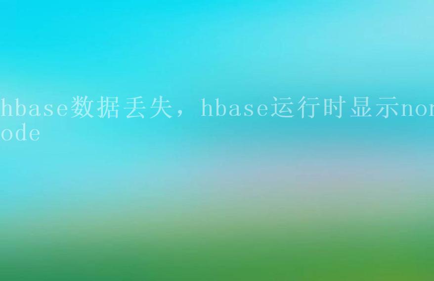 hbase数据丢失，hbase运行时显示nonode2