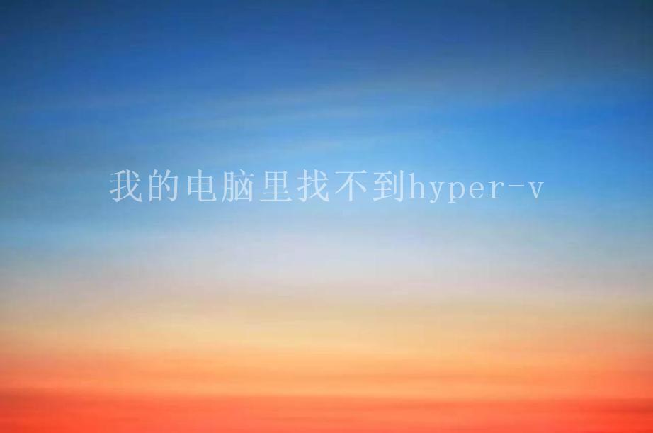 我的电脑里找不到hyper-v2