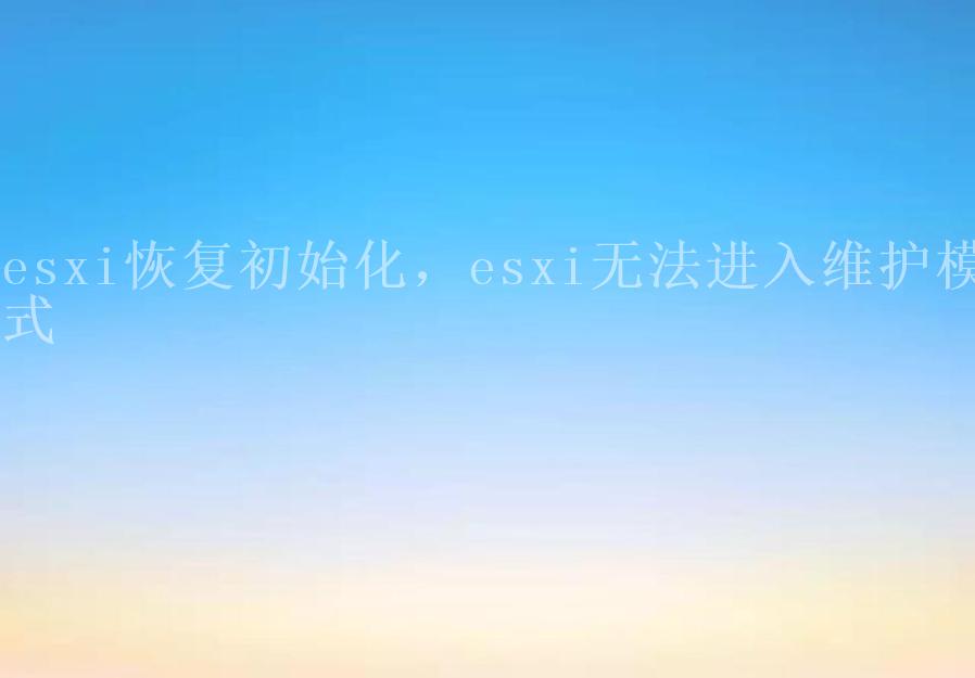 esxi恢复初始化，esxi无法进入维护模式1