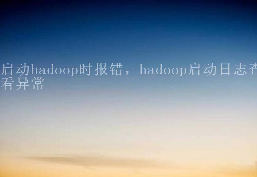 启动hadoop时报错，hadoop启动日志查看异常2