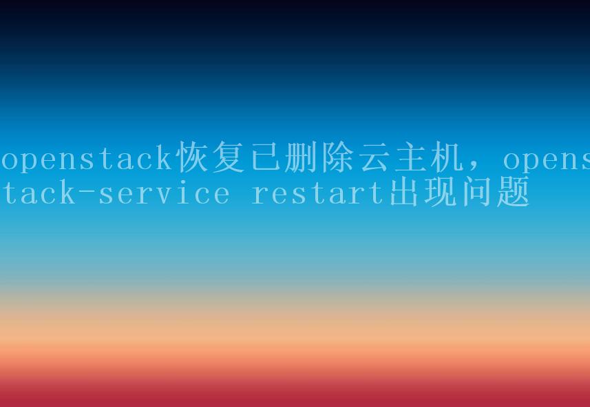 openstack恢复已删除云主机，openstack-service restart出现问题1