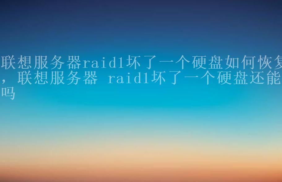 联想服务器raid1坏了一个硬盘如何恢复，联想服务器 raid1坏了一个硬盘还能用吗2