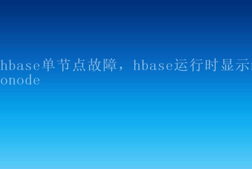 hbase单节点故障，hbase运行时显示nonode1