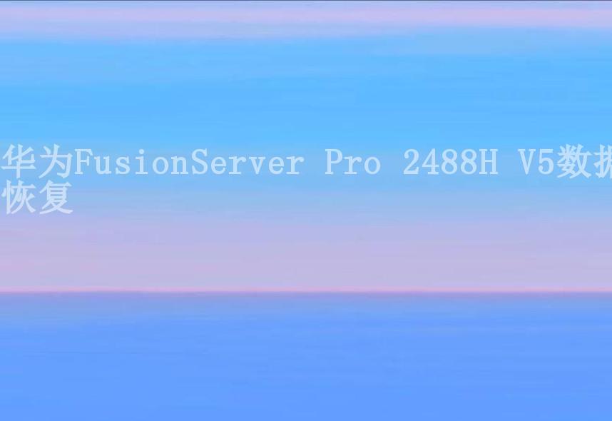 华为FusionServer Pro 2488H V5数据恢复2