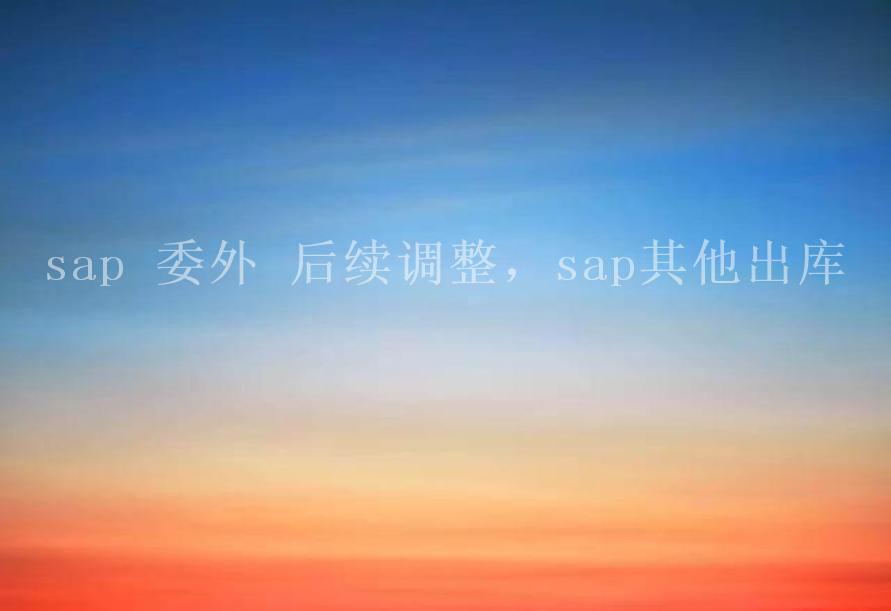 sap 委外 后续调整，sap其他出库1