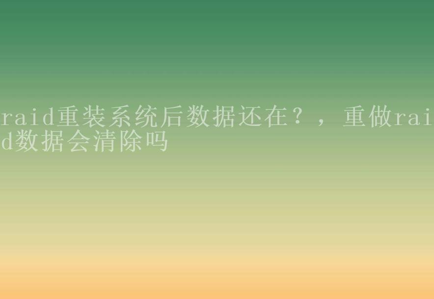 raid重装系统后数据还在？，重做raid数据会清除吗1