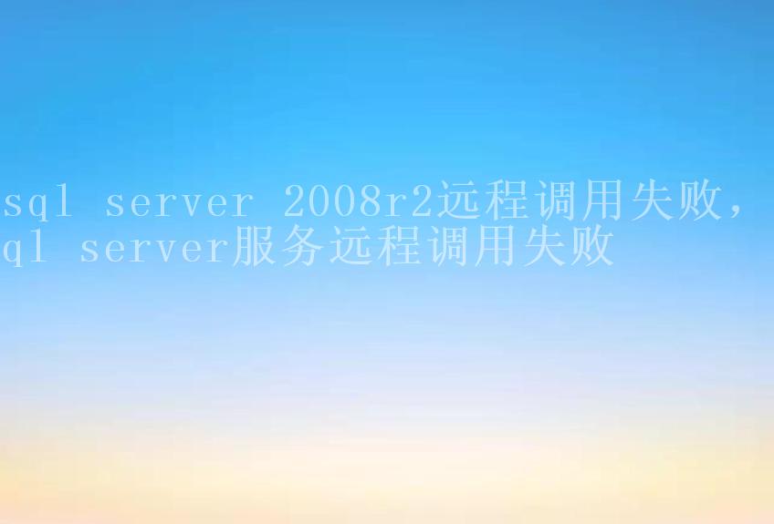 sql server 2008r2远程调用失败，sql server服务远程调用失败1