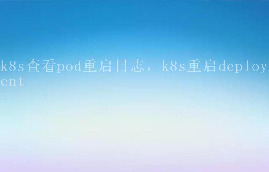 k8s查看pod重启日志，k8s重启deployment2