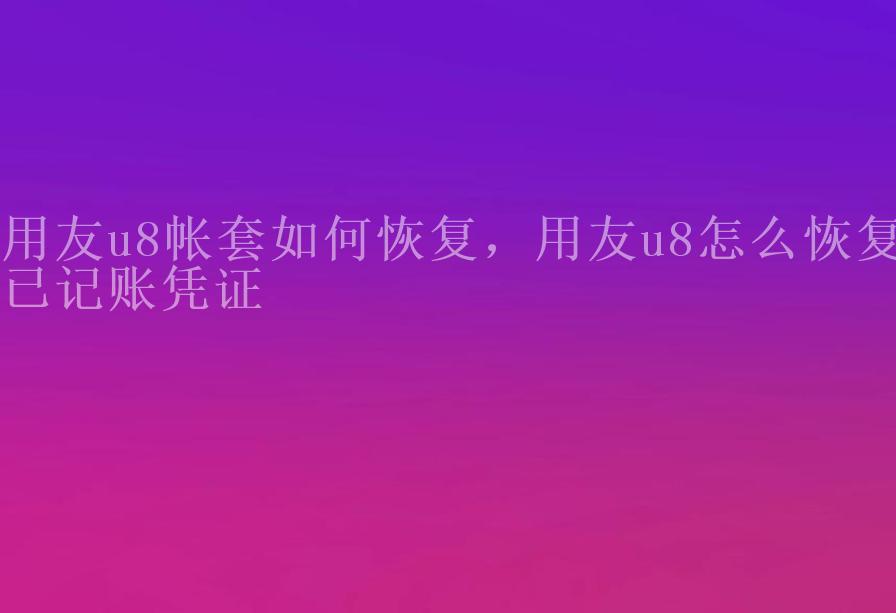 用友u8帐套如何恢复，用友u8怎么恢复已记账凭证1