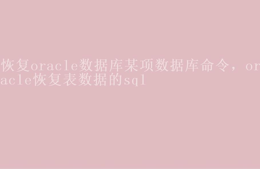 恢复oracle数据库某项数据库命令，oracle恢复表数据的sql2