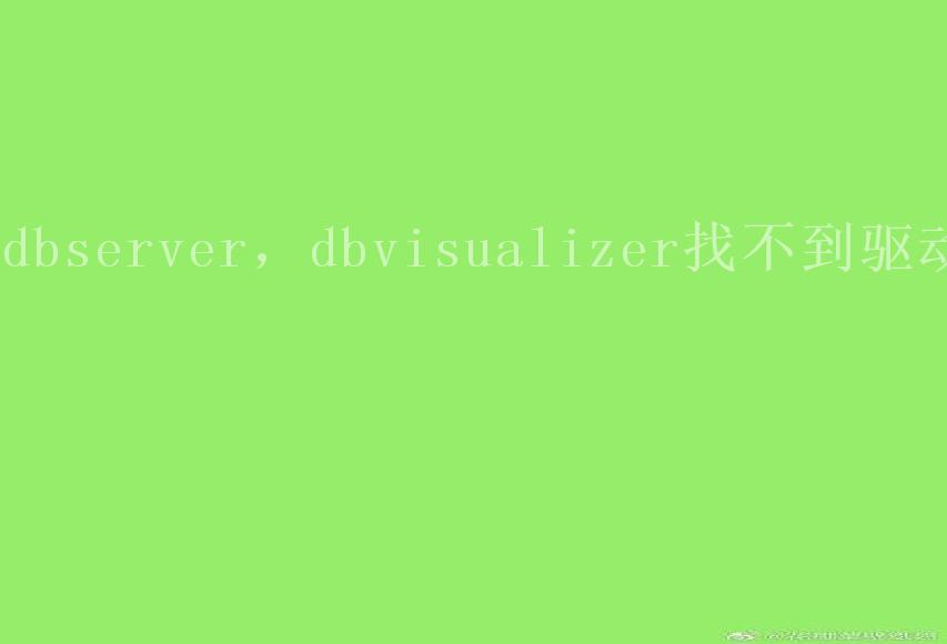 dbserver，dbvisualizer找不到驱动2