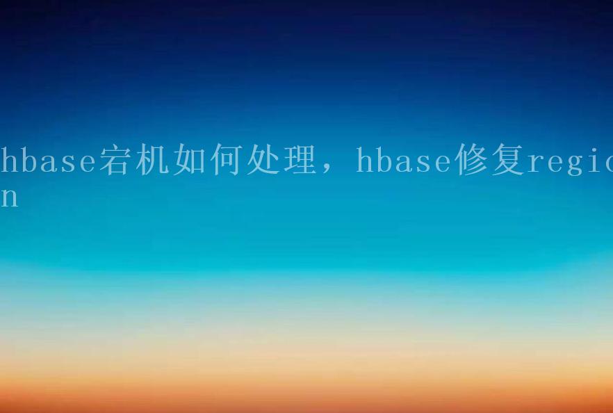 hbase宕机如何处理，hbase修复region2