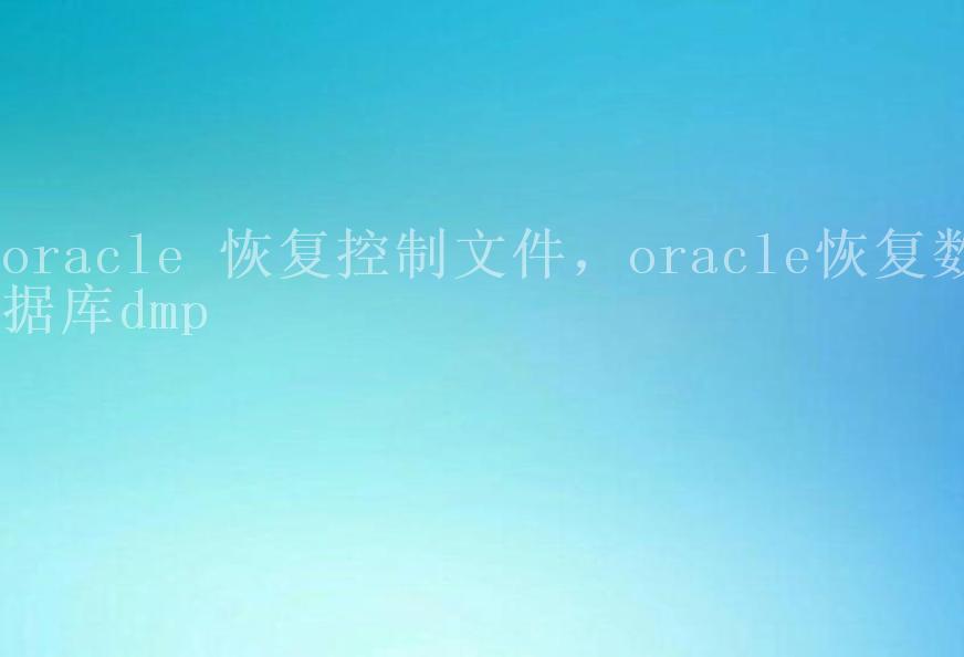 oracle 恢复控制文件，oracle恢复数据库dmp2