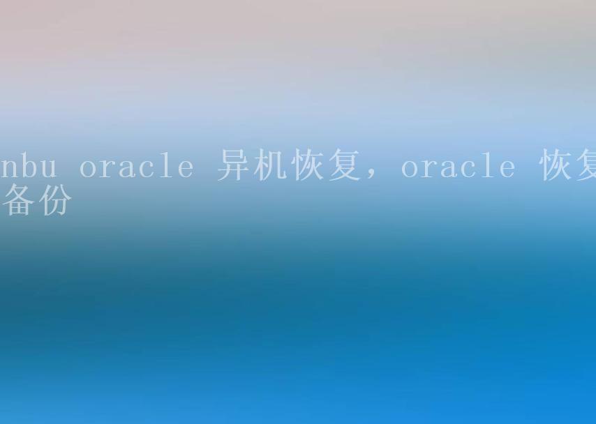 nbu oracle 异机恢复，oracle 恢复备份2