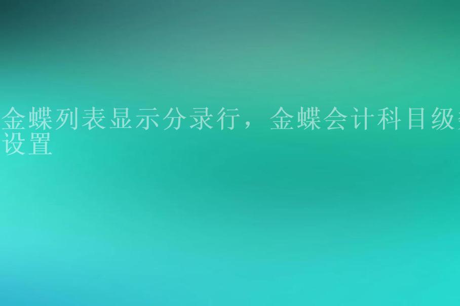 金蝶列表显示分录行，金蝶会计科目级数设置2