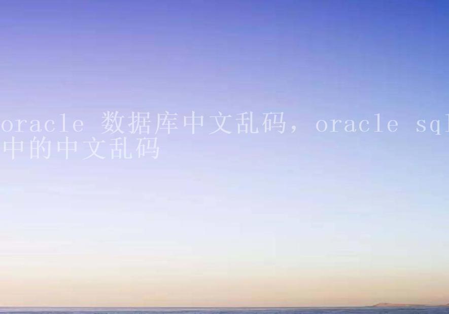 oracle 数据库中文乱码，oracle sql中的中文乱码1