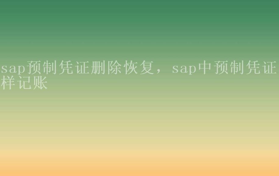 sap预制凭证删除恢复，sap中预制凭证怎样记账2