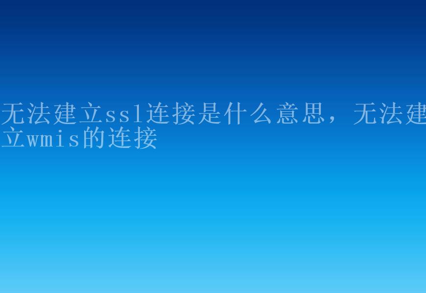 无法建立ssl连接是什么意思，无法建立wmis的连接1