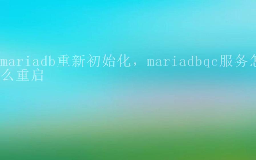 mariadb重新初始化，mariadbqc服务怎么重启1