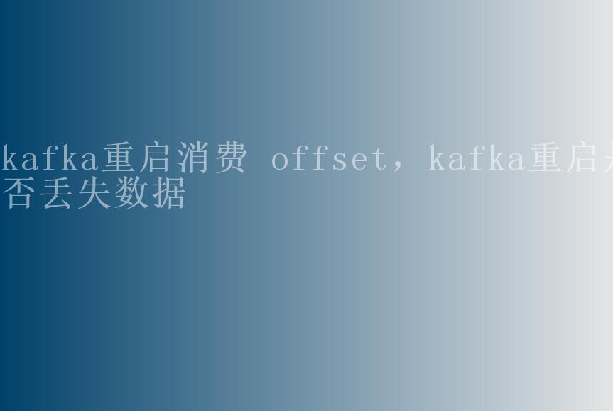 kafka重启消费 offset，kafka重启是否丢失数据2