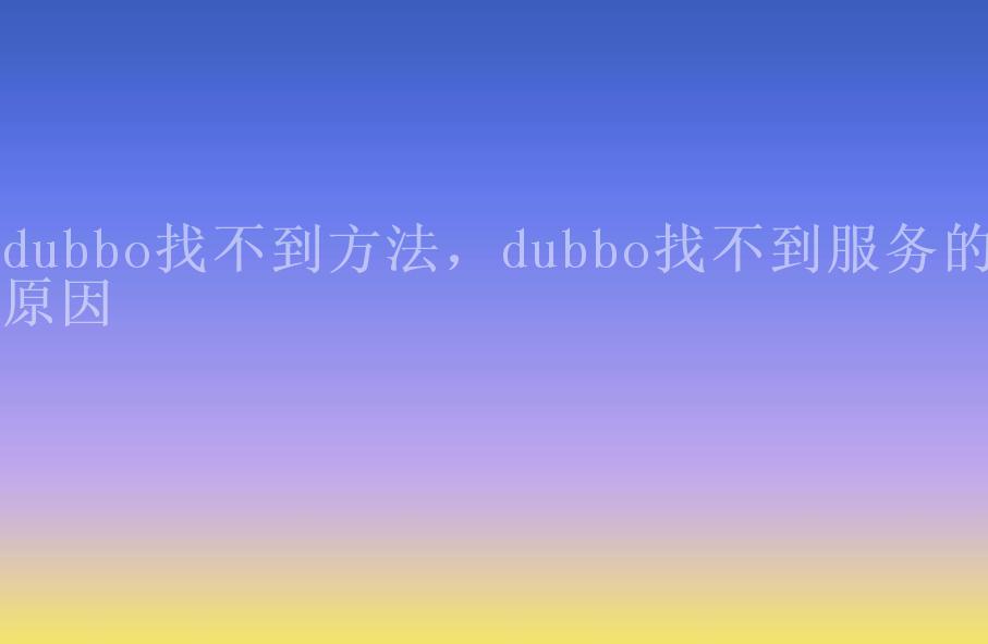 dubbo找不到方法，dubbo找不到服务的原因2