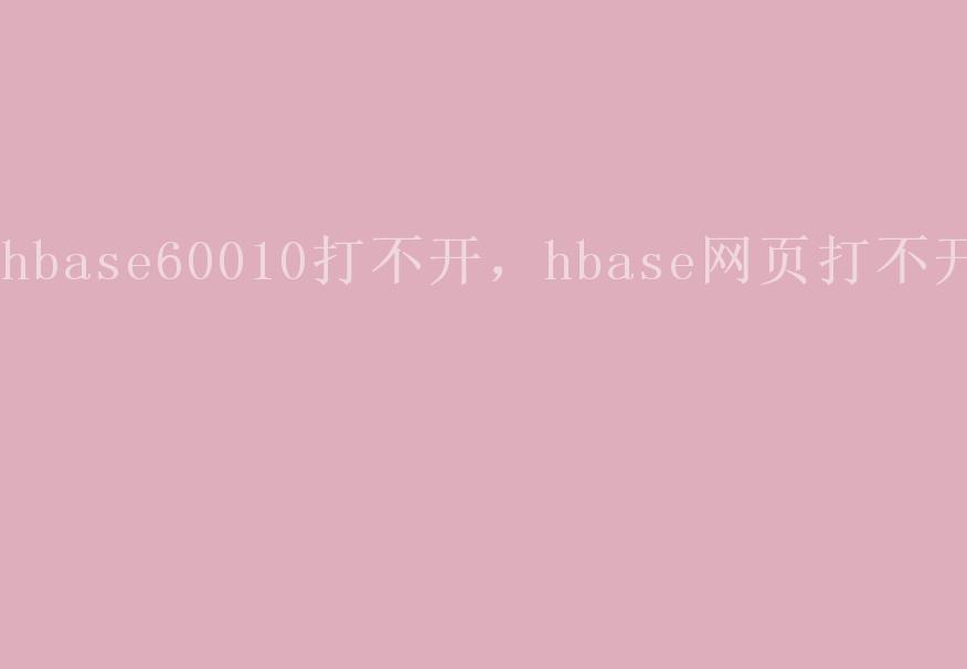 hbase60010打不开，hbase网页打不开2