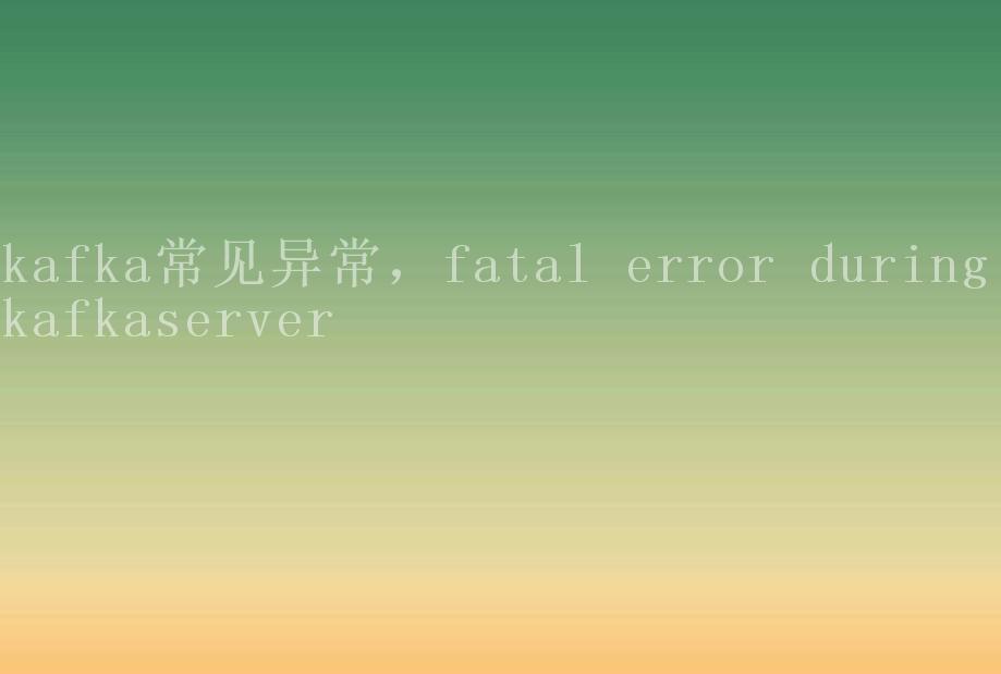 kafka常见异常，fatal error during kafkaserver2