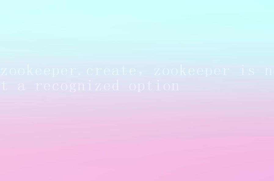 zookeeper.create，zookeeper is not a recognized option1