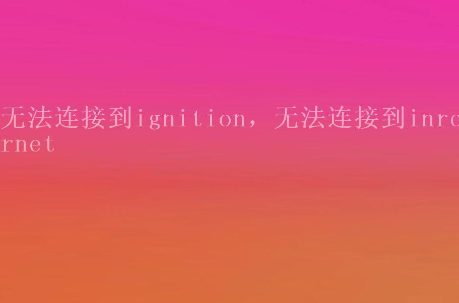 无法连接到ignition，无法连接到inrernet2